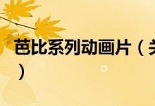 芭比系列動畫片（關于芭比系列動畫片的介紹）