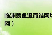 臨淵羨魚退而結網填關聯(lián)詞（臨淵羨魚退而結網）