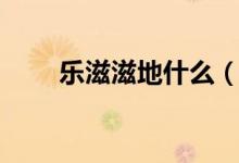 樂滋滋地什么（樂滋滋后面加什么）