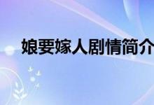 娘要嫁人劇情簡(jiǎn)介（娘要嫁人劇情內(nèi)容）