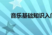 音樂基礎(chǔ)知識(shí)入門（基礎(chǔ)樂理100條）