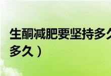 生酮減肥要堅持多久才有用（生酮減肥要堅持多久）