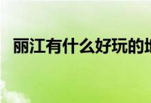 麗江有什么好玩的地方（好玩的地方講解）