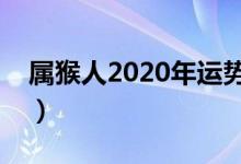 屬猴人2020年運勢運程（屬猴運勢精準(zhǔn)解析）
