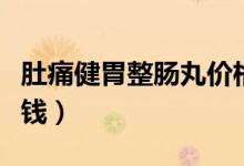肚痛健胃整腸丸價(jià)格表（肚痛健胃整腸丸多少錢）