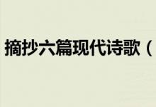摘抄六篇現(xiàn)代詩(shī)歌（摘抄六篇現(xiàn)代經(jīng)典詩(shī)歌）