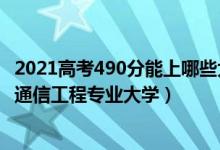 2021高考490分能上哪些大學（2022高考490分適合上什么通信工程專業(yè)大學）