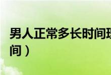 男人正常多長(zhǎng)時(shí)間理發(fā)一次（男人正常多長(zhǎng)時(shí)間）