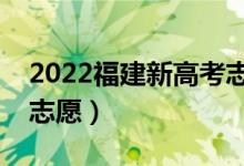 2022福建新高考志愿填報時間（什么時候填志愿）