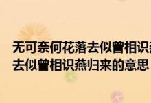 無(wú)可奈何花落去似曾相識(shí)燕歸來(lái)的哲學(xué)原理（無(wú)可奈何花落去似曾相識(shí)燕歸來(lái)的意思）
