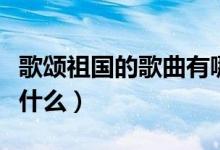 歌頌祖國(guó)的歌曲有哪些呢（贊美祖國(guó)的歌曲有什么）