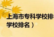 上海市?？茖W(xué)校排名（2022年上海十大?？茖W(xué)校排名）