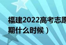 福建2022高考志愿幾月幾月號(hào)填報(bào)（截止日期什么時(shí)候）