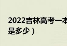 2022吉林高考一本錄取分數(shù)線公布（一本線是多少）