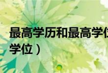 最高學歷和最高學位都填啥（最高學歷和最高學位）