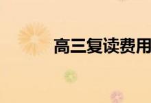高三復讀費用（學費一般多少）