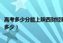高考多少分能上陜西財(cái)經(jīng)職業(yè)技術(shù)學(xué)院（2020錄取分?jǐn)?shù)線是多少）