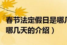 春節(jié)法定假日是哪幾天（關(guān)于春節(jié)法定假日是哪幾天的介紹）