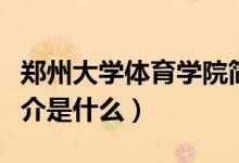 鄭州大學(xué)體育學(xué)院簡介（鄭州大學(xué)體育學(xué)院簡介是什么）