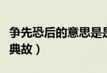 爭(zhēng)先恐后的意思是是什么（爭(zhēng)先恐后的意思及典故）