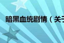 暗黑血統(tǒng)劇情（關(guān)于暗黑血統(tǒng)劇情的介紹）