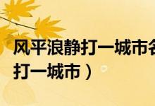 風(fēng)平浪靜打一城市名的最佳答案是（風(fēng)平浪靜打一城市）