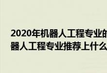 2020年機器人工程專業(yè)的大學排名（2022高考510分報機器人工程專業(yè)推薦上什么學校）