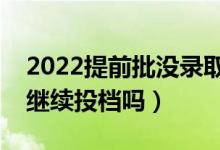 2022提前批沒錄取影響本一批錄取嗎（可以繼續(xù)投檔嗎）