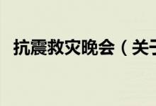 抗震救災(zāi)晚會（關(guān)于抗震救災(zāi)晚會的介紹）