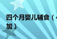 四個月嬰兒輔食（4個月以上嬰兒輔食怎么添加）