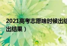 2021高考志愿啥時候出結(jié)果（2022高考志愿填報(bào)什么時候出結(jié)果）