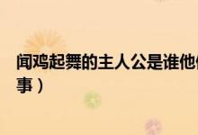 聞雞起舞的主人公是誰(shuí)他做了什么（聞雞起舞的主人公及故事）