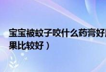 寶寶被蚊子咬什么藥膏好用（寶寶被蚊蟲(chóng)叮咬用什么藥膏效果比較好）