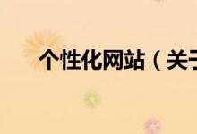 個性化網(wǎng)站（關(guān)于個性化網(wǎng)站的介紹）