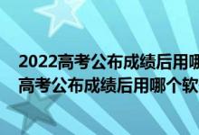 2022高考公布成績后用哪個軟件進(jìn)行志愿填報(bào)模擬（2022高考公布成績后用哪個軟件進(jìn)行志愿填報(bào)模擬）