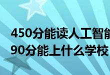 450分能讀人工智能專業(yè)嗎（2022人工智能490分能上什么學(xué)校）