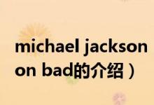 michael jackson bad（關于michael jackson bad的介紹）