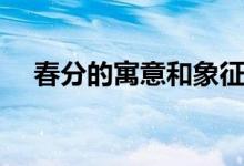 春分的寓意和象征（春分的寓意及內(nèi)涵）