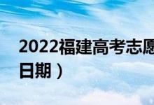 2022福建高考志愿什么時(shí)候開始填報(bào)（截止日期）