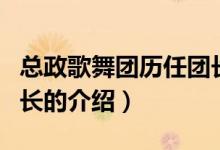 總政歌舞團(tuán)歷任團(tuán)長(zhǎng)（關(guān)于總政歌舞團(tuán)歷任團(tuán)長(zhǎng)的介紹）