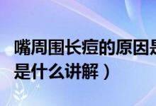 嘴周圍長(zhǎng)痘的原因是什么（嘴周圍長(zhǎng)痘的原因是什么講解）