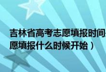 吉林省高考志愿填報(bào)時(shí)間是多少2020（2022年吉林高考志愿填報(bào)什么時(shí)候開始）
