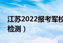江蘇2022報(bào)考軍校心測(cè)時(shí)間（幾號(hào)開(kāi)始心理檢測(cè)）