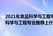 2021年食品科學(xué)與工程專業(yè)排名（2022高考500分報(bào)食品科學(xué)與工程專業(yè)推薦上什么學(xué)校）