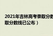 2021年吉林高考錄取分數(shù)線一本二本（2021年吉林高考錄取分數(shù)線已公布）