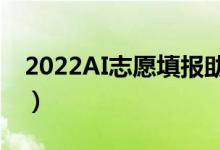2022AI志愿填報助手在線（哪個填報軟件好）
