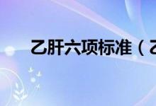 乙肝六項標準（乙肝六項標準是多少）
