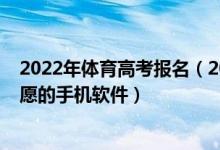 2022年體育高考報名（2022能夠幫助體育考生填報高考志愿的手機軟件）