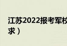 江蘇2022報(bào)考軍校的流程是什么（有什么要求）