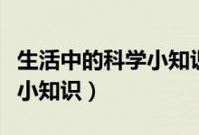 生活中的科學(xué)小知識(shí)（介紹一些生活中的科學(xué)小知識(shí)）